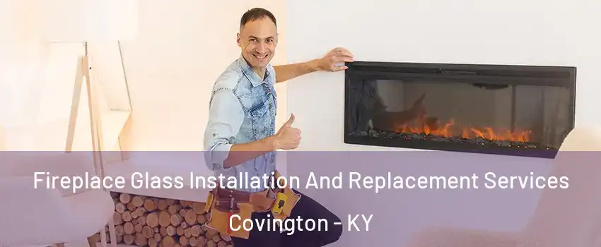 Fireplace Glass Installation And Replacement Services Covington - KY