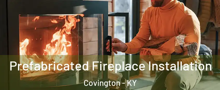  Prefabricated Fireplace Installation Covington - KY