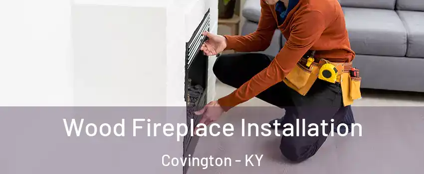  Wood Fireplace Installation Covington - KY