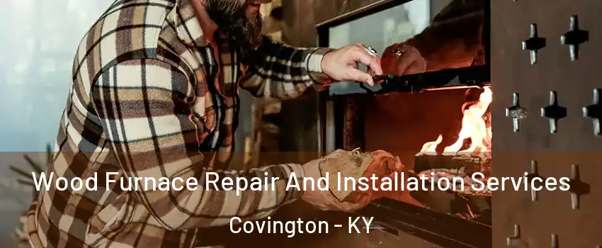  Wood Furnace Repair And Installation Services Covington - KY